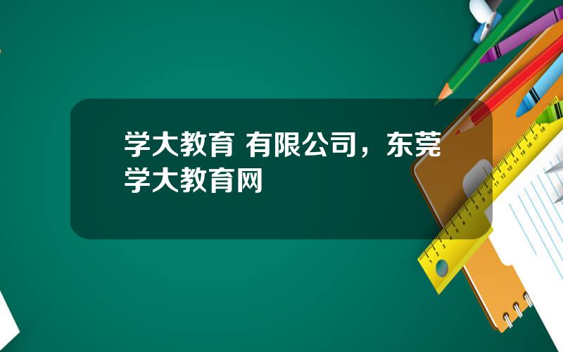 学大教育 有限公司，东莞学大教育网